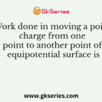 Work done in moving a point charge from one point to another point of equipotential surface is