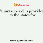 ‘Grants-in-aid’ is provided to the states for
