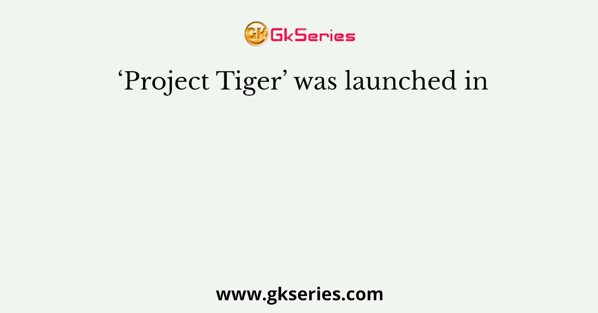 ‘Project Tiger’ was launched in
