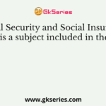 ‘Social Security and Social Insurance’ is a subject included in the