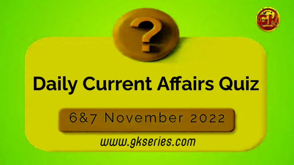Daily Quiz on Current Affairs by Gkseries – 6&7 November 2022