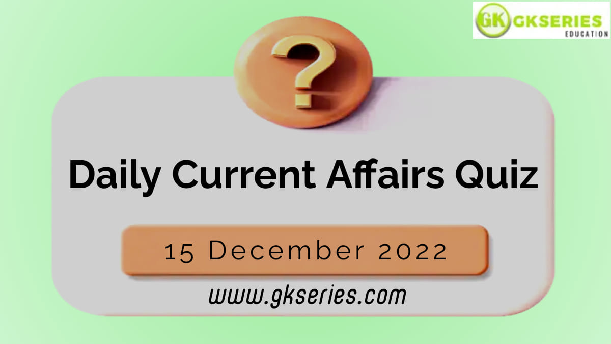 Daily Quiz on Current Affairs 15 December 2022 is very important for Competitive Exams like SSC, Railway, RRB, Banking, IBPS, PSC, UPSC, etc. Our Gkseries team have composed these Current Affairs Quizzes from Newspapers like The Hindu and other competitive magazines.