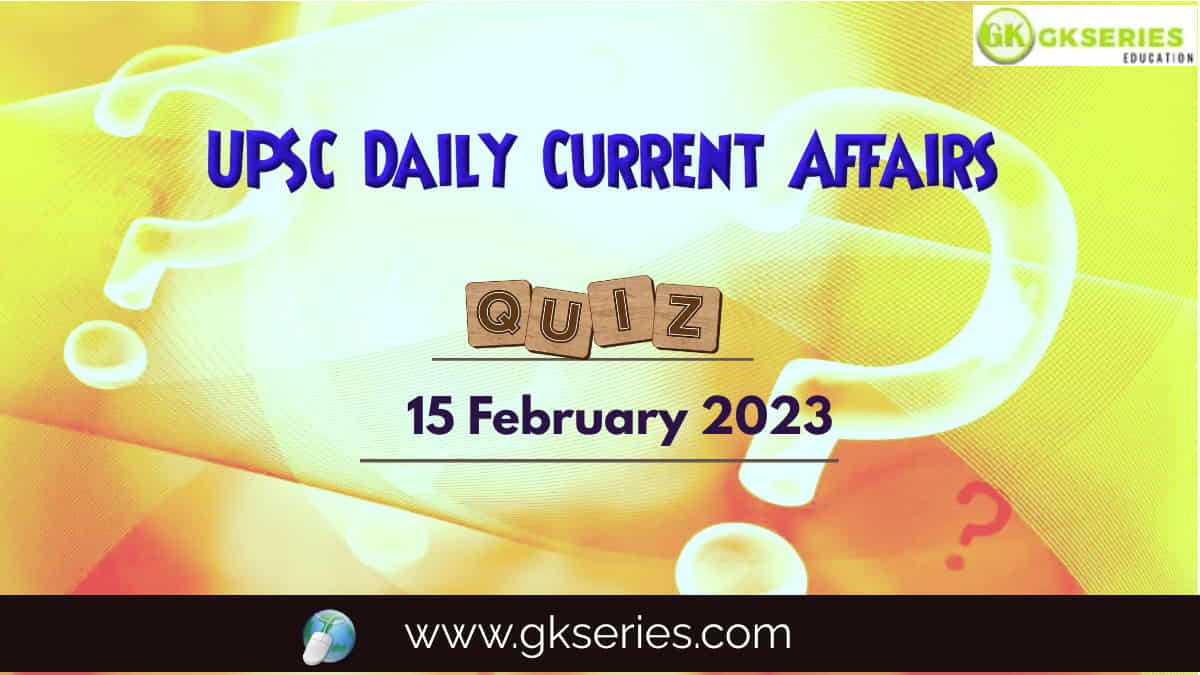 UPSC Daily Current Affairs Quiz: 15 February 2023