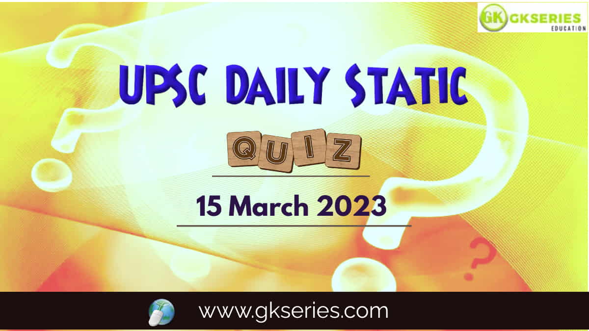 UPSC Daily Static Quiz 15 March 2023 composed by the Gkseries team is very helpful to UPSC aspirants.
