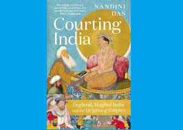 A book titled “Courting India: England, Mughal India and the Origins of Empire” by Nandini Das