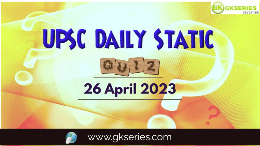 UPSC Daily Static Quiz 26 April 2023 composed by the Gkseries team is very helpful to UPSC aspirants.