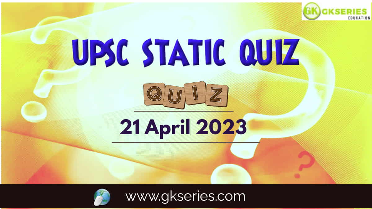 UPSC Daily Static Quiz 21 April 2023 composed by the Gkseries team is very helpful to UPSC aspirants.