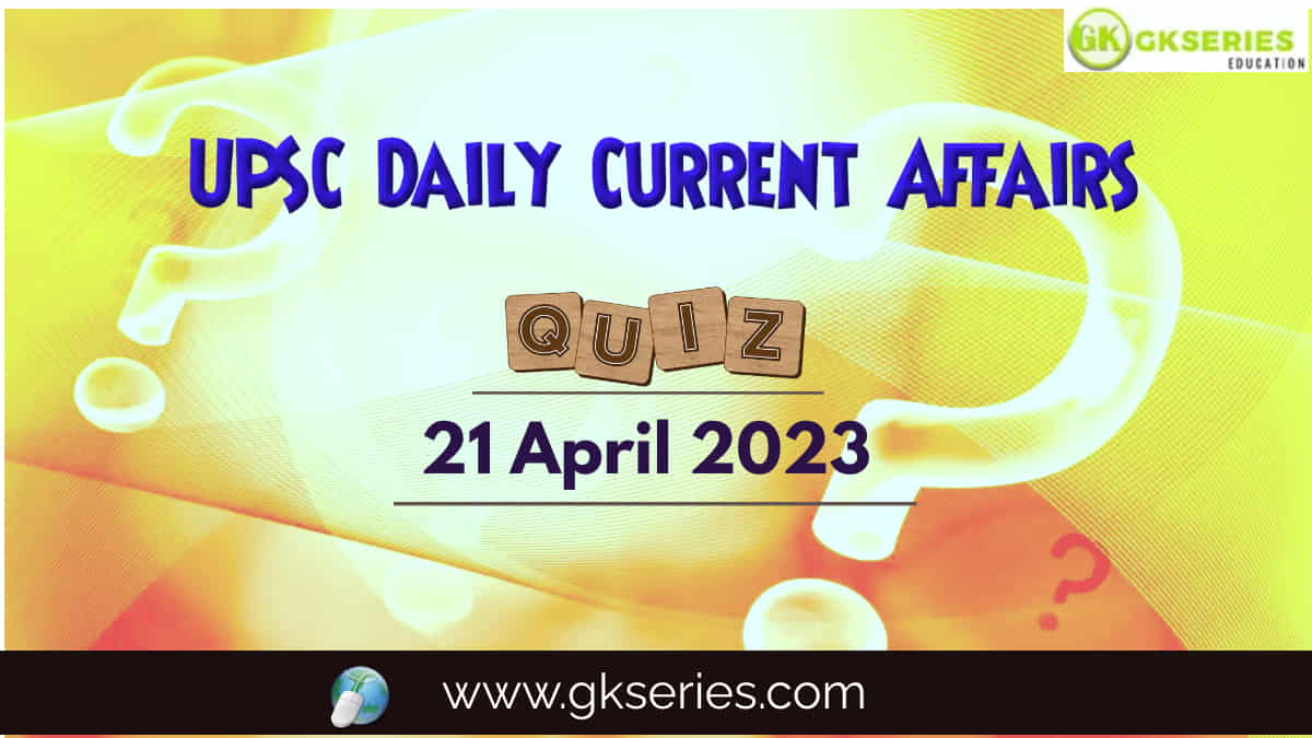 UPSC Daily Current Affairs Quiz 21 April 2023 composed by the Gkseries team is very helpful to UPSC aspirants.