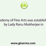 Academy of Fine Arts was established by Lady Ranu Mukherjee in