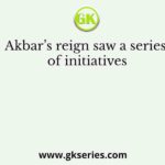 Akbar’s reign saw a series of initiatives