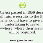 An Act passed in 1856 decreed that all future recruits to the Bengal army would have to give an undertaking
