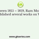 Between 1815 – 1819, Ram Mohan Roy published several works on Vedanta