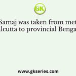 BrahmoSamaj was taken from metropolitan Calcutta to provincial Bengal by