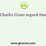 Charles Grant argued that