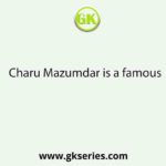 Charu Mazumdar is a famous