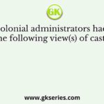Colonial administrators had the following view(s) of caste