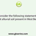 Consider the following statements about alluvial soil present in West Bengal.