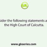 Consider the following statements about the High Court of Calcutta.