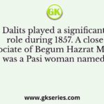 Dalits played a significant role during 1857. A close associate of Begum Hazrat Mahal was a Pasi woman named