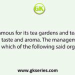Darjeeling famous for its tea gardens and tea production with a unique taste and aroma. The management of the tea is done by which of the following said organisations?