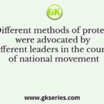 Different methods of protest were advocated by different leaders in the course of national movement