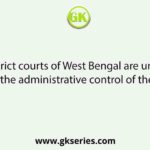 District courts of West Bengal are under the administrative control of the