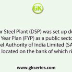 Durgapur Steel Plant (DSP) was set up during the Second Five Year Plan (FYP) as a public sector unit under Steel Authority of India Limited (SAIL). It is located on the bank of which river?
