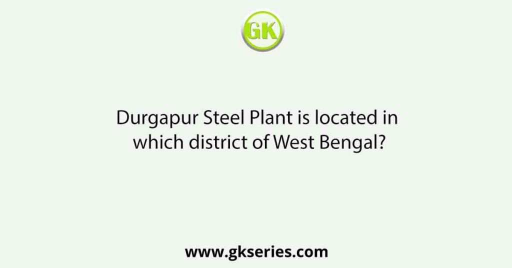 Durgapur Steel Plant is located in which district of West Bengal?