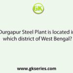 Durgapur Steel Plant is located in which district of West Bengal?