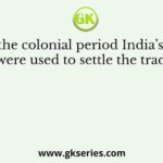 During the colonial period India’s exports surpluses were used to settle the trade deficit of