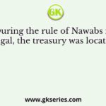 During the rule of Nawabs in Bengal, the treasury was located at