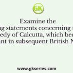 Examine the following statements concerning the black hole tragedy of Calcutta, which became very important in subsequent British Narratives