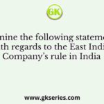 Examine the following statements with regards to the East India Company’s rule in India