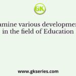 Examine various developments in the field of Education