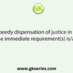 For speedy dispensation of justice in India, the immediate requirement(s) is/are