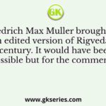 Friedrich Max Muller brought out an edited version of Rigveda in