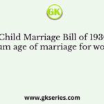 Hindu Child Marriage Bill of 1930 fixed minimum age of marriage for women to