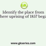 Identify the place from where uprising of 1857 began?