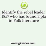 Identify the rebel leader of 1857 who has found a place in Folk literature