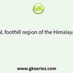 In West Bengal, foothill region of the Himalayas is known as