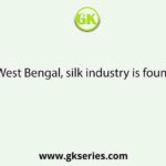 In West Bengal, silk industry is found in