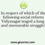 In respect of which of the following social reform Vidyasagar waged a long and memorable struggle?