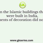 In the Islamic buildings that were built in India, the elements of decoration did not include