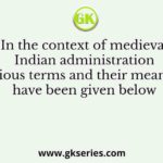 In the context of medieval Indian administration various terms and their meaning have been given below