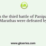 In the third battle of Panipat Marathas were defeated by