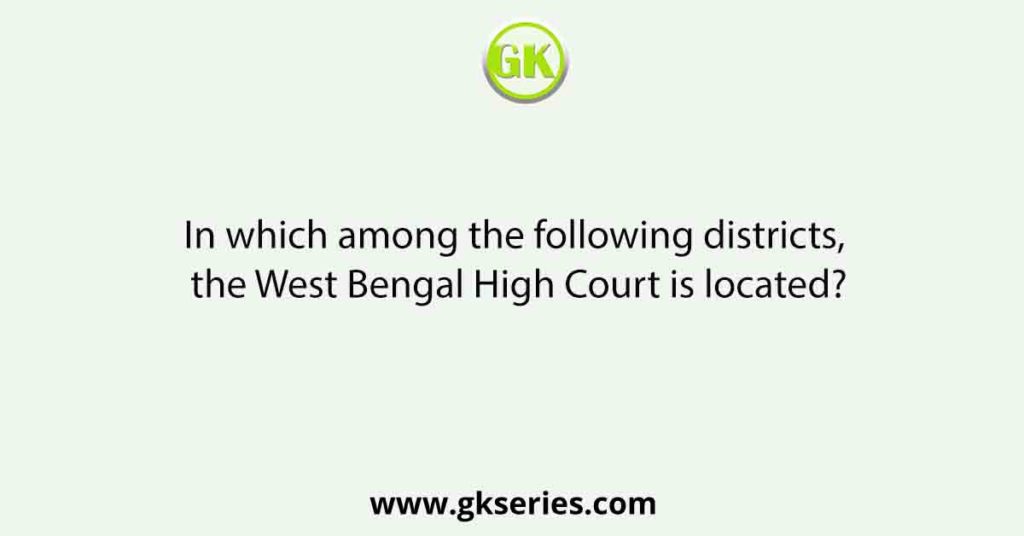 In which among the following districts, the West Bengal High Court is located?