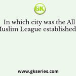 In which city was the All India Muslim League established in 1906?