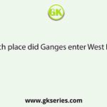 In which place did Ganges enter West Bengal?
