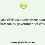 In which place of Nadia district there is an upgraded poultry farm run by government of West Bengal?
