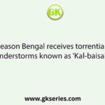 In which season Bengal receives torrential rains and thunderstorms known as 'Kal-baisakhi'?